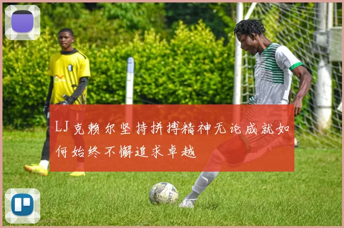 LJ克赖尔坚持拼搏精神无论成就如何始终不懈追求卓越