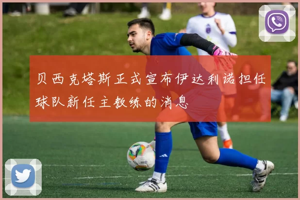 贝西克塔斯正式宣布伊达利诺担任球队新任主教练的消息